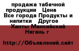 продажа табачной продукции › Цена ­ 45 - Все города Продукты и напитки » Другое   . Ханты-Мансийский,Нягань г.